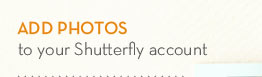 ADD PHOTOS TO YOUR SHUTTERFLY ACCOUNT