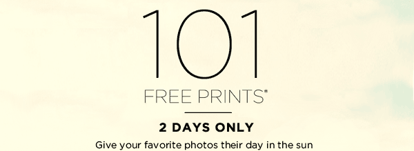 101 FREE PRINTS* 2 DAYS ONLY. GIVE YOUR FAVORITE PHOTOS THEIR DAY IN THE SUN