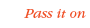 Pass it on: