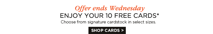 Offer ends Wednesday - ENJOY YOUR 10 FREE CARDS* - SHOP CARDS