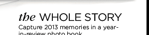 THE WHOLE STORY. Capture 2013 memories in a year-in-review photo book.