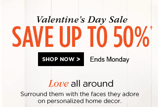 Valentine’s Day Sale - SAVE UP TO 50%† - SHOP NOW - Ends Monday