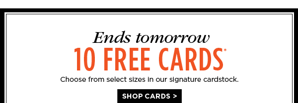 ENDS TOMORROW. 10 FREE CARDS*