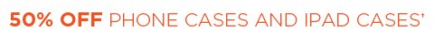 50% OFF PHONE CASES AND IPAD CASES†