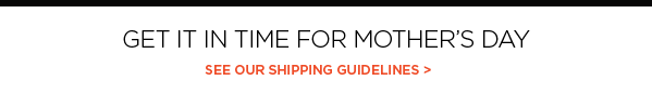 GET IT IN TIME FOR MOTHER’S DAY - SEE OUR SHIPPING GUIDELINES