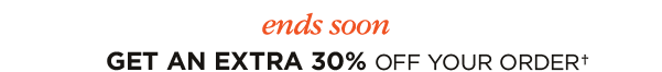 ends soon - GET AN EXTRA 30% OFF YOUR ORDER†