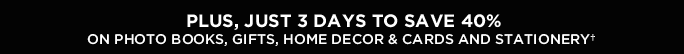 PLUS, JUST 3 DAYS TO SAVE 40% ON PHOTO BOOKS, GIFTS, HOME DECOR & CARDS AND STATIONERY†