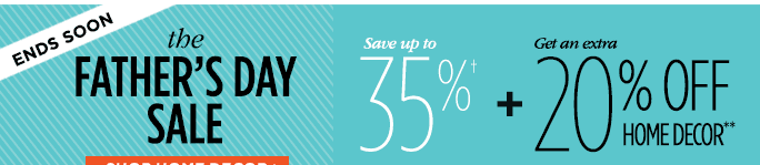 Ends Soon - The Father's Day Sale - Save up to 35%† + get an extra 20% off home decor**