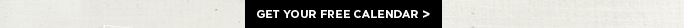 GET YOUR FREE CALENDAR