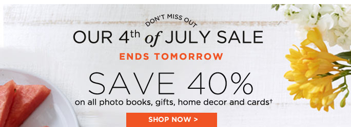 DON’T MISS OUT. OUR 4TH OF JULY SALE. ENDS TOMORROW. SAVE 40% ON ALL PHOTO BOOKS, GIFTS, HOME DECOR AND CARDS†