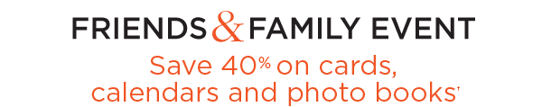 FRIENDS & FAMILY EVENT - Save 40% on cards, calendars and photo books†