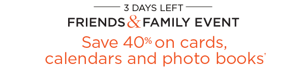 3 DAYS LEFT - FRIENDS & FAMILY EVENT - Save 40% on cards, calendars and photo books†