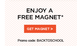 ENJOY A FREE MAGNET* GET MAGNET. PROMO CODE: BACKTOSCHOOL