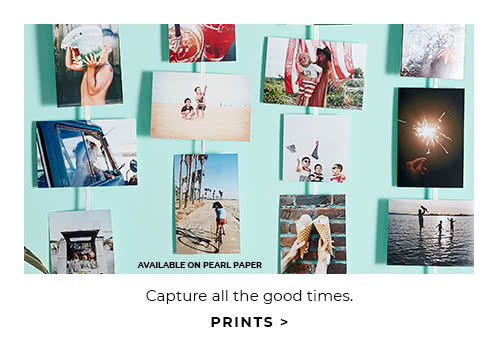 CAPTURE ALL THE GOOD TIMES. PRINTS.