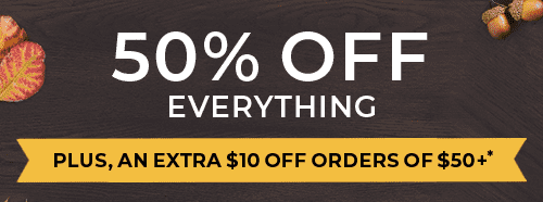 50% OFF EVERYTHING PLUS, AN EXTRA $10 OFF ORDERS OF $50+*