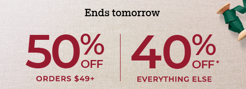 50% OFF ORDERS $49+. 40% OFF* EVERYTHING ELSE