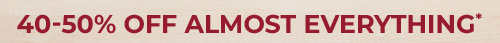 40-50% OFF ALMOST EVERYTHING*