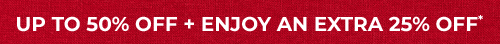 UP TO 50% OFF + ENJOY AN EXTRA 25% OFF*