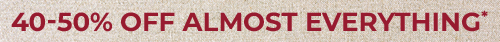 40-50% OFF ALMOST EVERYTHING*