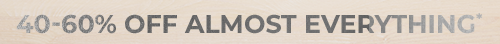 40-60% OFF ALMOST EVERYTHING*