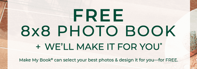FREE 8X8 PHOTO BOOK PLUS WE'LL MAKE IT FOR YOU*