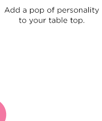 Add a pop of personality to your table top.