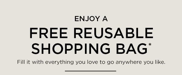 ENJOY A FREE REUSABLE SHOPPING BAG*