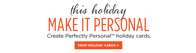 this holiday - MAKE IT PERSONAL - Create Perfectly Personal™ holiday cards. - SHOP HOLIDAY CARDS