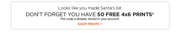 DON’T FORGET YOU HAVE 50 FREE 4x6 PRINTS†. The code is already stored in your account. SHOP PRINTS