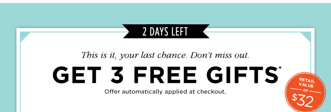 2 DAYS LEFT. GET 3 FREE GIFTS* OFFER AUTOMATICALLY APPLIED AT CHECKOUT