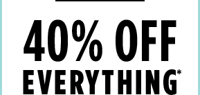 40% off everything*