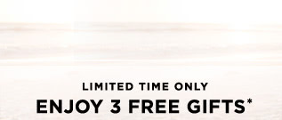 Limited Time Only - Enjoy 3 Free Gifts*