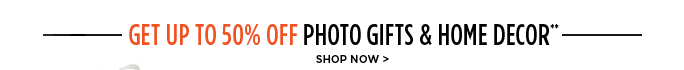 Get up to 50% off photo gifts & home decor** - SHOP NOW
