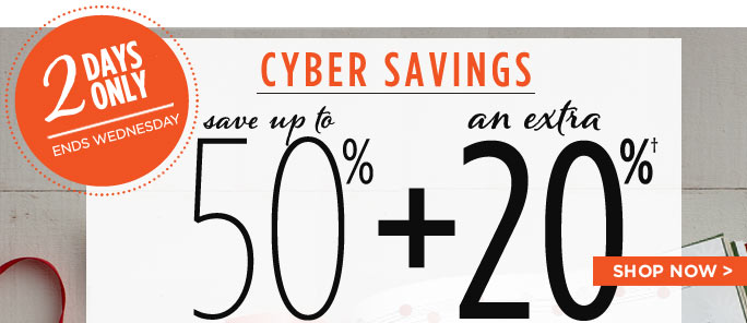 CYBER SAVINGS - SAVE UP TO 50% + AN EXTRA 20%† - SHOP NOW