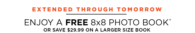 EXTENDED THROUGH TOMORROW. ENJOY A FREE 8X8 PHOTO BOOK* OR SAVE $29.99 ON A LARGER SIZE BOOK
