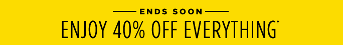 ENDS SOON - ENJOY 40% OFF EVERYTHING†