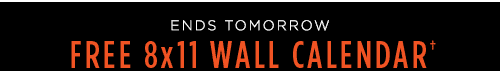 ENDS TOMORROW. FREE 8X11 WALL CALENDAR&daggger;