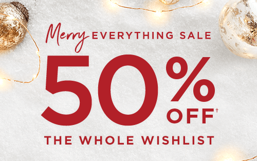 50% OFF† THE WHOLE WISHLIST