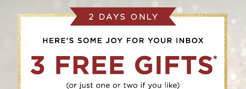 2 DAYS ONLY. 3 FREE GIFTS*