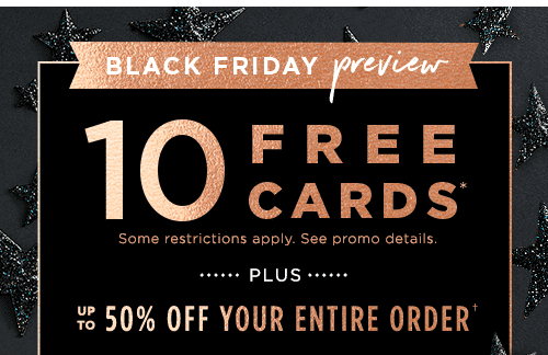 BLACK FRIDAY PREVIEW. 10 FREE CARDS* PLUS UP TO 50% OFF YOUR ENTIRE ORDER&#dagger;