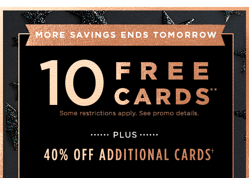 MORE SAVINGS ENDS TOMORROW. 10 FREE CARDS** PLUS 40% OFF ADDITIONAL CARDS&#dagger;