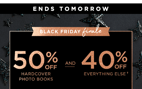 ENDS TOMORROW. BLACK FRIDAY FINALE. 50% OFF HARDCOVER PHOTO BOOKS AND 40% OFF EVERTHING ELSE&#dagger;