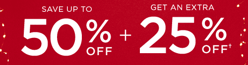 SAVE UP TO 50% OFF + GET AN EXTRA 25% OFF†