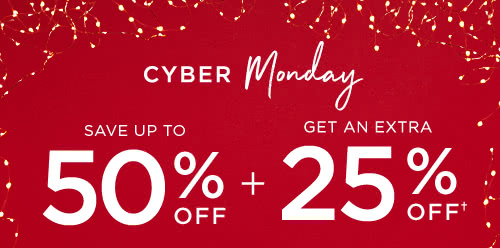 CYBER Monday - SAVE UP TO 50% OFF + GET AN EXTRA 25% OFF†