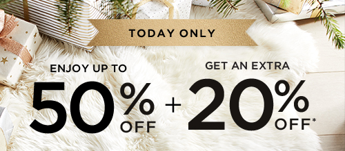 TODAY ONLY - ENJOY UP TO 50% OFF + GET AN EXTRA 20% OFF*