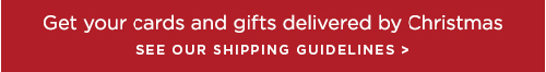 Get your cards and gifts delivered by Christmas - SEE OUR SHIPPING GUIDELINES