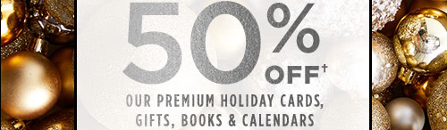 50% off† our premium holiday cards, gifts, books & calendars
