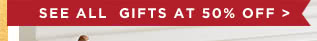 SEE ALL GIFTS AT 50% OFF