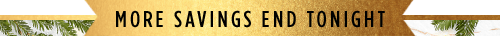 MORE SAVINGS END TONIGHT