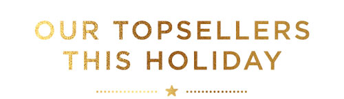 OUR TOPSELLERS THIS HOLIDAY